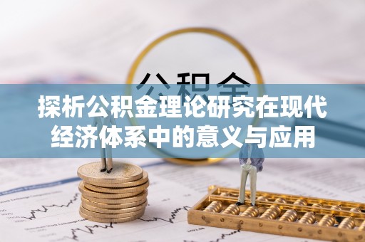 罗江探析公积金理论研究在现代经济体系中的意义与应用