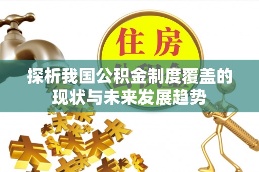 罗江探析我国公积金制度覆盖的现状与未来发展趋势