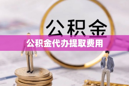 罗江公积金代办提取费用