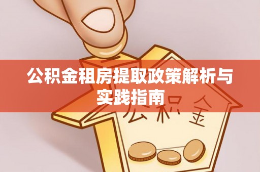 罗江公积金租房提取政策解析与实践指南