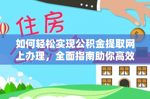 罗江如何轻松实现公积金提取网上办理，全面指南助你高效完成
