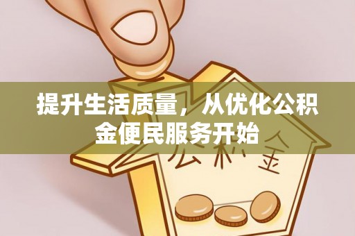 罗江提升生活质量，从优化公积金便民服务开始