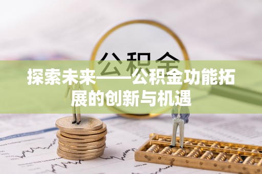 罗江探索未来——公积金功能拓展的创新与机遇