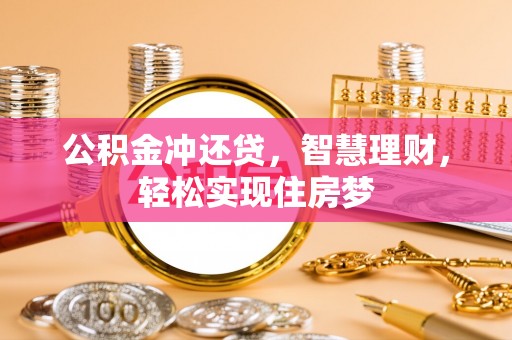 罗江公积金冲还贷，智慧理财，轻松实现住房梦