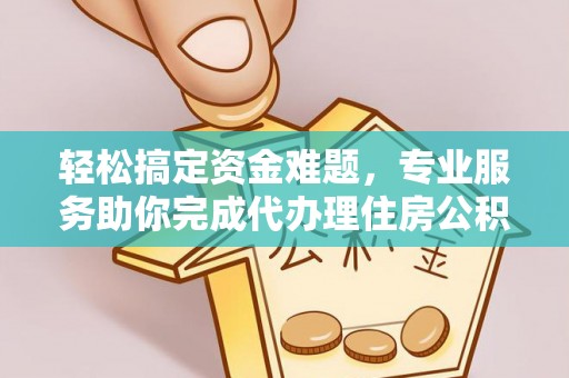 罗江轻松搞定资金难题，专业服务助你完成代办理住房公积金提取