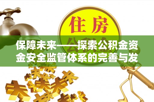 罗江保障未来——探索公积金资金安全监管体系的完善与发展
