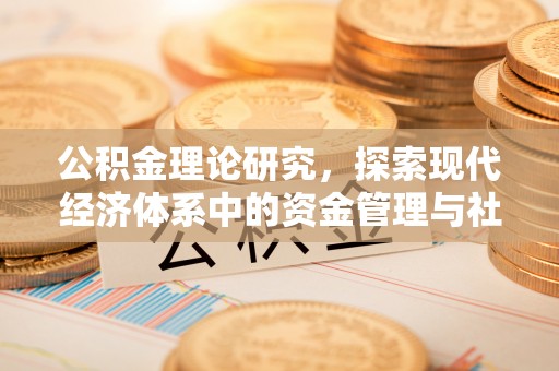 罗江公积金理论研究，探索现代经济体系中的资金管理与社会福利
