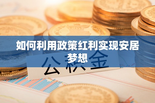 罗江如何利用政策红利实现安居梦想