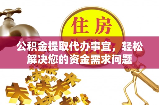 罗江公积金提取代办事宜，轻松解决您的资金需求问题