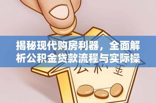 罗江揭秘现代购房利器，全面解析公积金贷款流程与实际操作指南