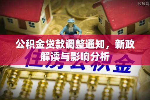罗江公积金贷款调整通知，新政解读与影响分析