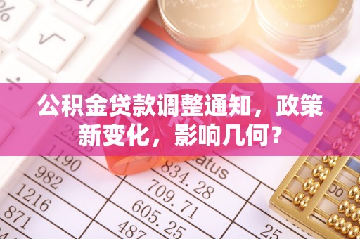 罗江公积金贷款调整通知，政策新变化，影响几何？