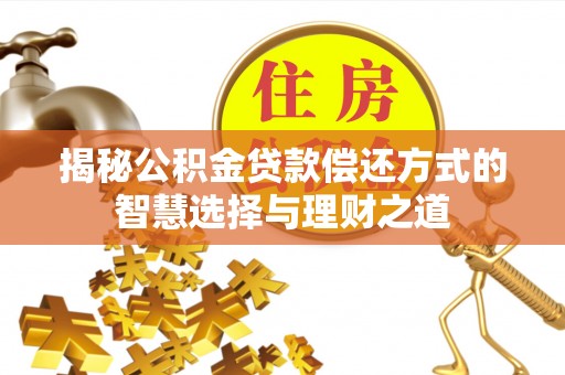 罗江揭秘公积金贷款偿还方式的智慧选择与理财之道