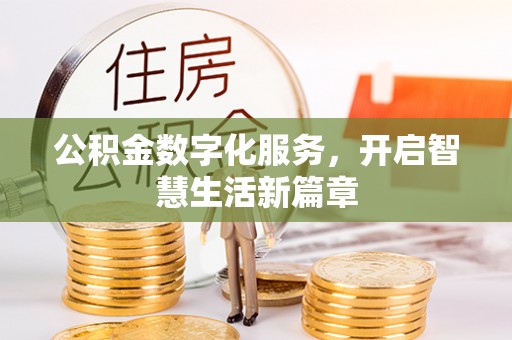 罗江公积金数字化服务，开启智慧生活新篇章