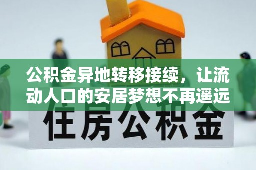 罗江公积金异地转移接续，让流动人口的安居梦想不再遥远