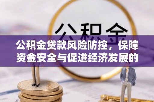 罗江公积金贷款风险防控，保障资金安全与促进经济发展的平衡之道