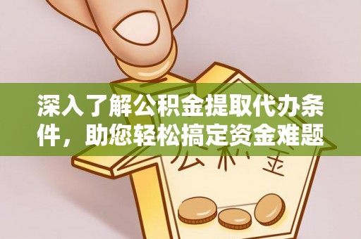 罗江深入了解公积金提取代办条件，助您轻松搞定资金难题