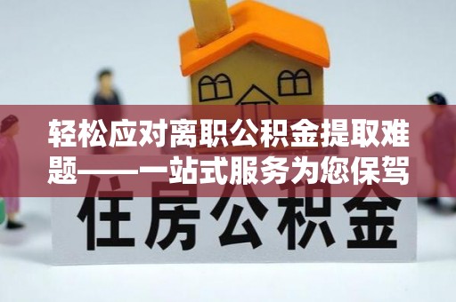 罗江轻松应对离职公积金提取难题——一站式服务为您保驾护航