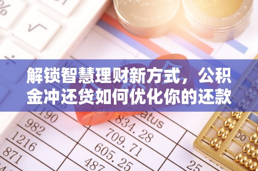 罗江解锁智慧理财新方式，公积金冲还贷如何优化你的还款计划
