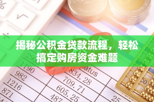 罗江揭秘公积金贷款流程，轻松搞定购房资金难题