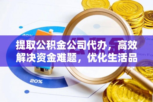 罗江提取公积金公司代办，高效解决资金难题，优化生活品质