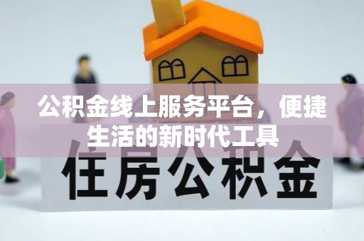 罗江公积金线上服务平台，便捷生活的新时代工具