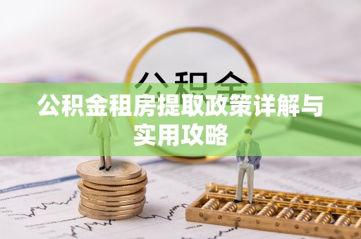 罗江公积金租房提取政策详解与实用攻略