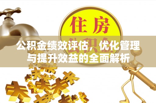 罗江公积金绩效评估，优化管理与提升效益的全面解析