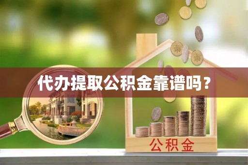 罗江代办提取公积金靠谱吗？