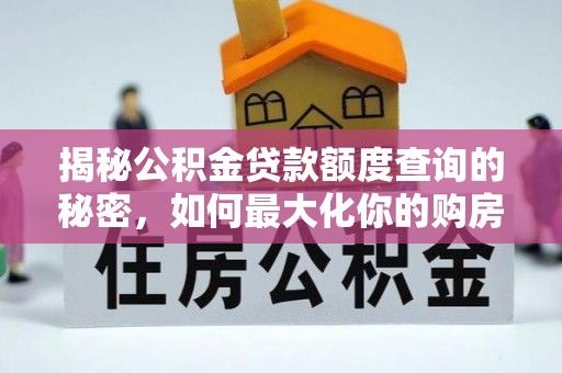罗江揭秘公积金贷款额度查询的秘密，如何最大化你的购房资金？