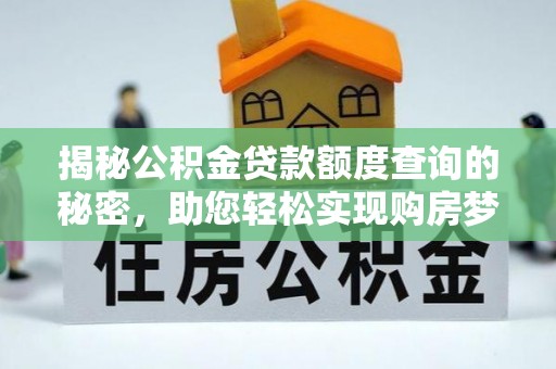 罗江揭秘公积金贷款额度查询的秘密，助您轻松实现购房梦想