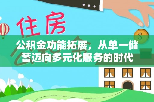 罗江公积金功能拓展，从单一储蓄迈向多元化服务的时代