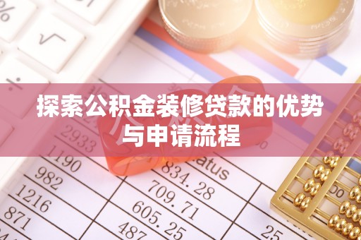 罗江探索公积金装修贷款的优势与申请流程