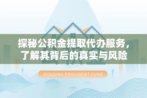 罗江探秘公积金提取代办服务，了解其背后的真实与风险