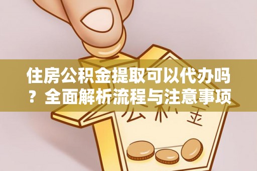 罗江住房公积金提取可以代办吗？全面解析流程与注意事项