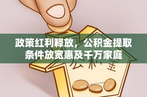 罗江政策红利释放，公积金提取条件放宽惠及千万家庭