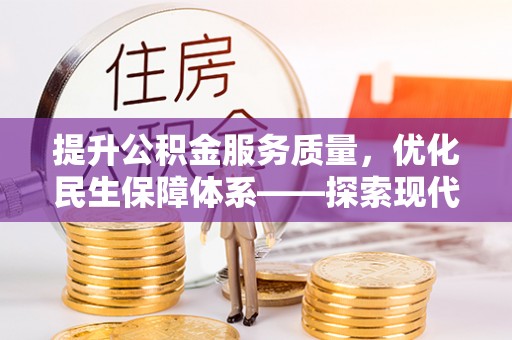 罗江提升公积金服务质量，优化民生保障体系——探索现代城市居民福利新方向