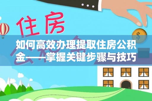罗江如何高效办理提取住房公积金——掌握关键步骤与技巧