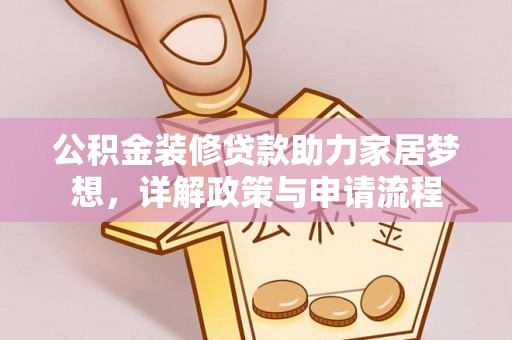 罗江公积金装修贷款助力家居梦想，详解政策与申请流程