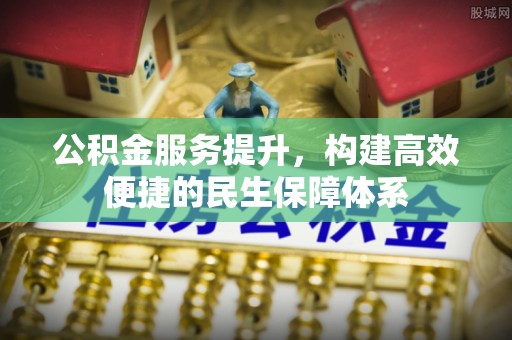 罗江公积金服务提升，构建高效便捷的民生保障体系