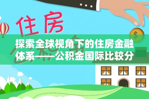 罗江探索全球视角下的住房金融体系——公积金国际比较分析