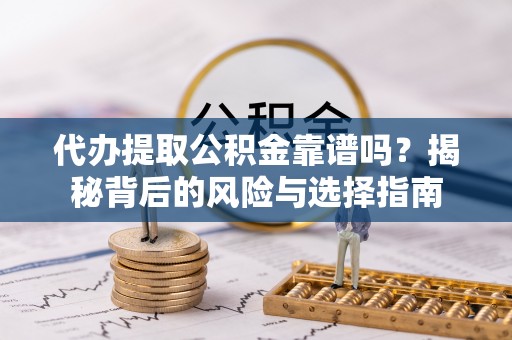 罗江代办提取公积金靠谱吗？揭秘背后的风险与选择指南