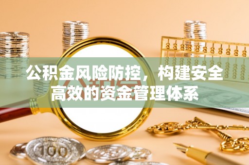 罗江公积金风险防控，构建安全高效的资金管理体系