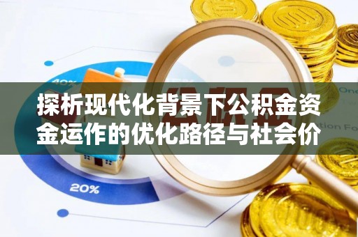 罗江探析现代化背景下公积金资金运作的优化路径与社会价值