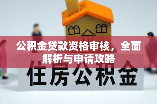 罗江公积金贷款资格审核，全面解析与申请攻略
