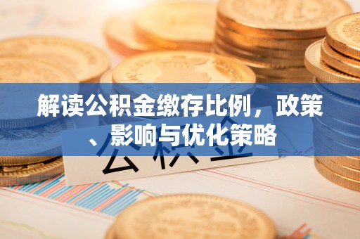 罗江解读公积金缴存比例，政策、影响与优化策略
