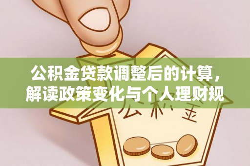 罗江公积金贷款调整后的计算，解读政策变化与个人理财规划