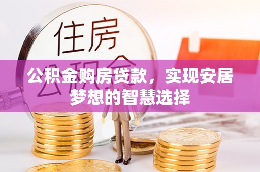 罗江公积金购房贷款，实现安居梦想的智慧选择