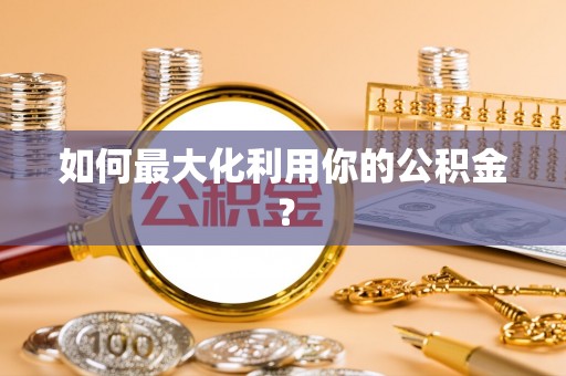 罗江如何最大化利用你的公积金？