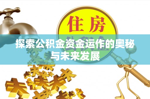罗江探索公积金资金运作的奥秘与未来发展